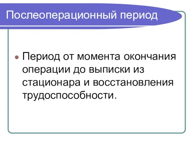 Послеоперационный период Период от момента окончания операции до выписки из стационара и восстановления трудоспособности.