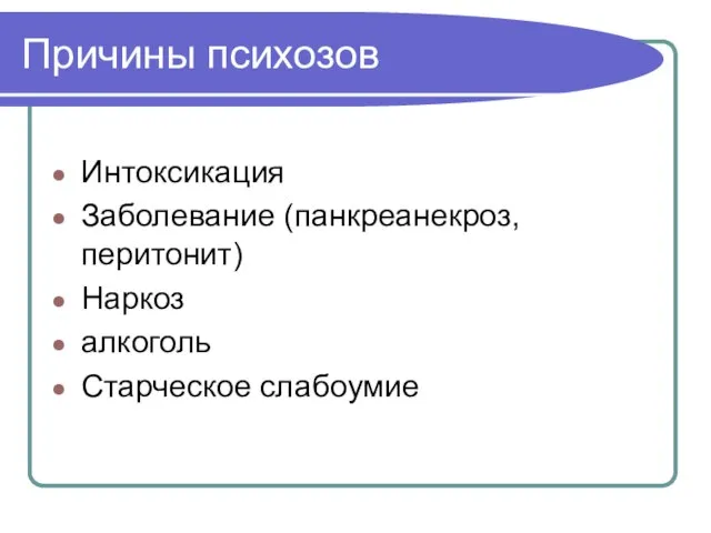 Причины психозов Интоксикация Заболевание (панкреанекроз, перитонит) Наркоз алкоголь Старческое слабоумие