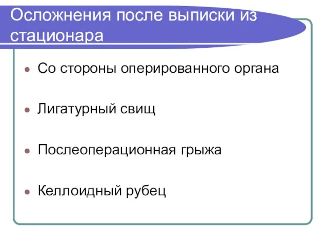 Осложнения после выписки из стационара Со стороны оперированного органа Лигатурный свищ Послеоперационная грыжа Келлоидный рубец