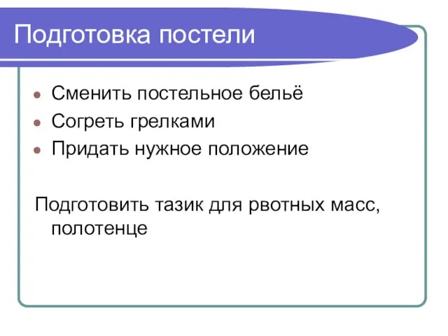 Подготовка постели Сменить постельное бельё Согреть грелками Придать нужное положение Подготовить тазик для рвотных масс, полотенце