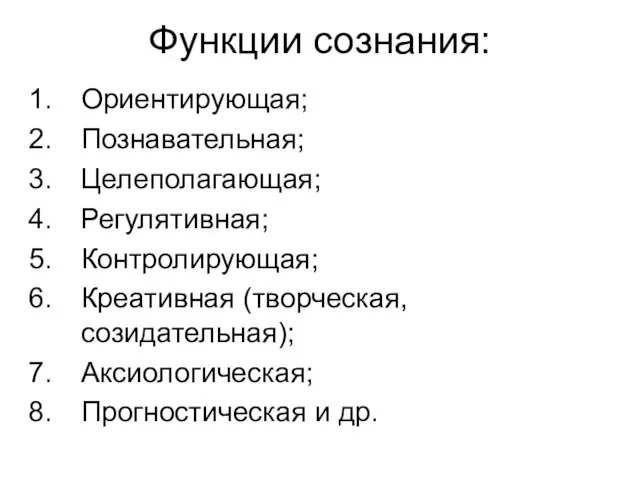 Функции сознания: Ориентирующая; Познавательная; Целеполагающая; Регулятивная; Контролирующая; Креативная (творческая, созидательная); Аксиологическая; Прогностическая и др.