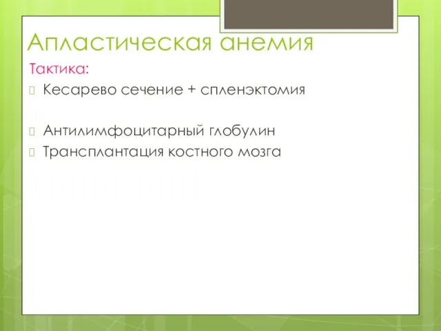 Апластическая анемия Тактика: Кесарево сечение + спленэктомия Антилимфоцитарный глобулин Трансплантация костного мозга