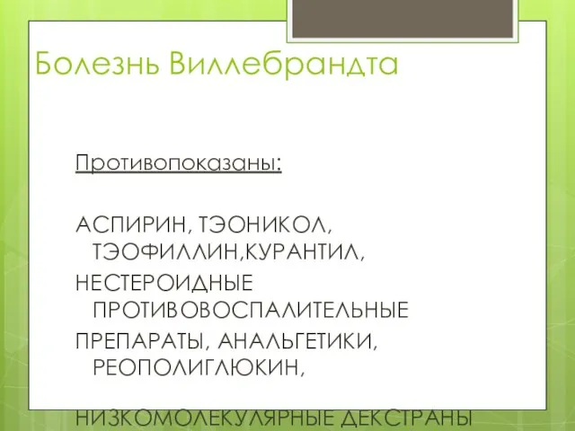 Болезнь Виллебрандта Противопоказаны: АСПИРИН, ТЭОНИКОЛ, ТЭОФИЛЛИН,КУРАНТИЛ, НЕСТЕРОИДНЫЕ ПРОТИВОВОСПАЛИТЕЛЬНЫЕ ПРЕПАРАТЫ, АНАЛЬГЕТИКИ, РЕОПОЛИГЛЮКИН, НИЗКОМОЛЕКУЛЯРНЫЕ ДЕКСТРАНЫ