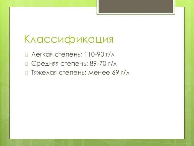 Классификация Легкая степень: 110-90 г/л Средняя степень: 89-70 г/л Тяжелая степень: менее 69 г/л