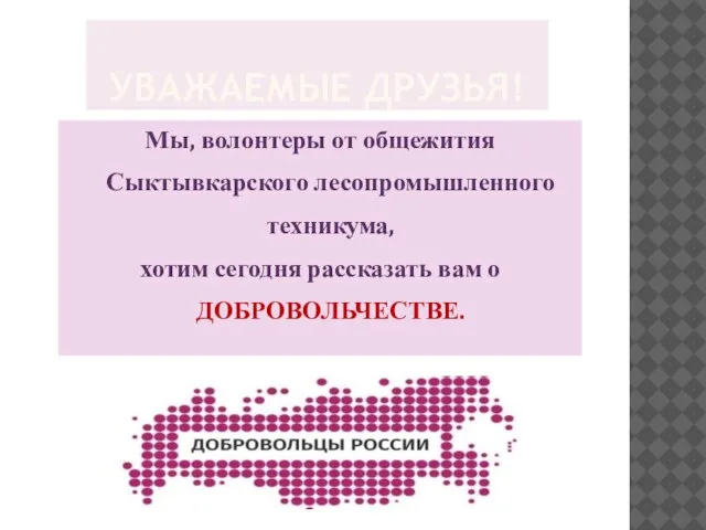 УВАЖАЕМЫЕ ДРУЗЬЯ! Мы, волонтеры от общежития Сыктывкарского лесопромышленного техникума, хотим сегодня рассказать вам о ДОБРОВОЛЬЧЕСТВЕ.