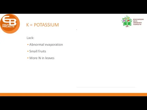 K = POTASSIUM Lack: Abnormal evaporation Small fruits More N in leaves