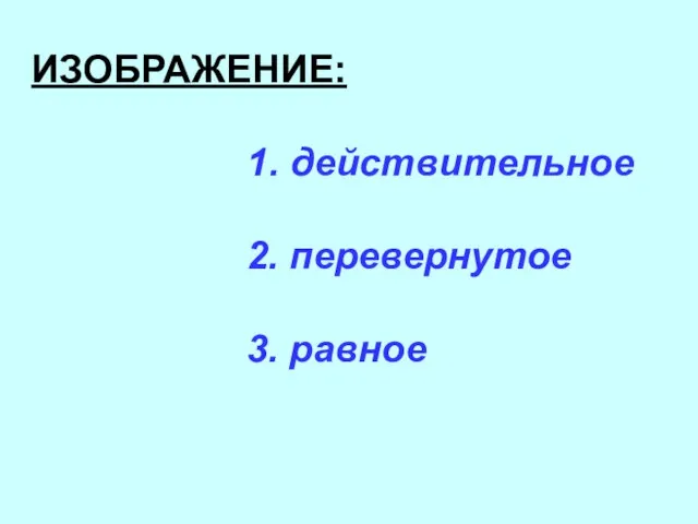 ИЗОБРАЖЕНИЕ: 1. действительное 2. перевернутое 3. равное