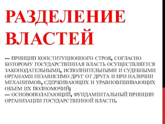 РАЗДЕЛЕНИЕ ВЛАСТЕЙ — ПРИНЦИП КОНСТИТУЦИОННОГО СТРОЯ, СОГЛАСНО КОТОРОМУ ГОСУДАРСТВЕННАЯ ВЛАСТЬ ОСУЩЕСТВЛЯЕТСЯ