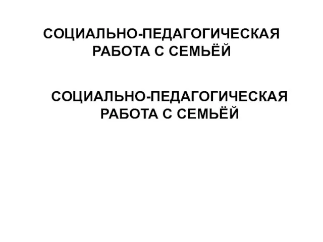 СОЦИАЛЬНО-ПЕДАГОГИЧЕСКАЯ РАБОТА С СЕМЬЁЙ СОЦИАЛЬНО-ПЕДАГОГИЧЕСКАЯ РАБОТА С СЕМЬЁЙ