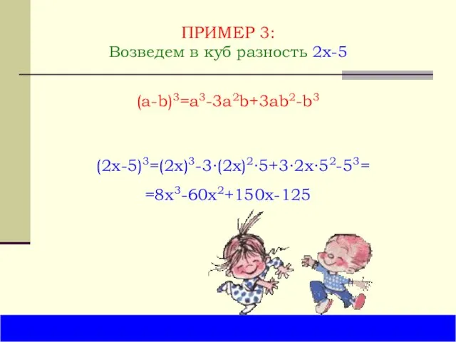 ПРИМЕР 3: Возведем в куб разность 2x-5 (2x-5)3=(2x)3-3∙(2x)2∙5+3∙2x∙52-53 (a-b)3=a3-3a2b+3ab2-b3 =8x3-60x2+150x-125 =