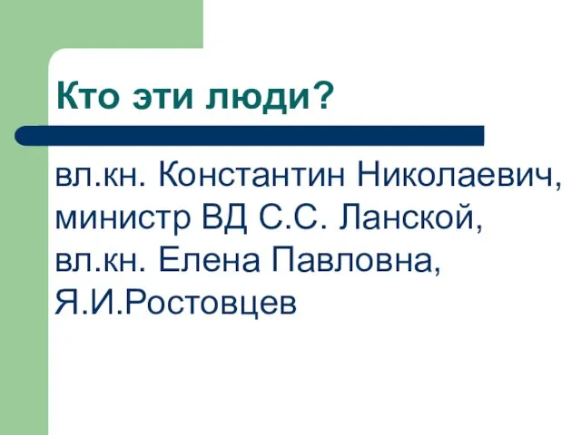 Кто эти люди? вл.кн. Константин Николаевич, министр ВД С.С. Ланской, вл.кн. Елена Павловна, Я.И.Ростовцев