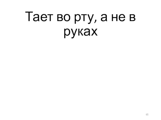 Тает во рту, а не в руках