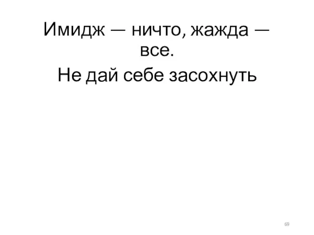 Имидж — ничто, жажда — все. Не дай себе засохнуть