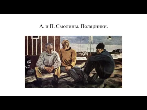 А. и П. Смолины. Полярники.