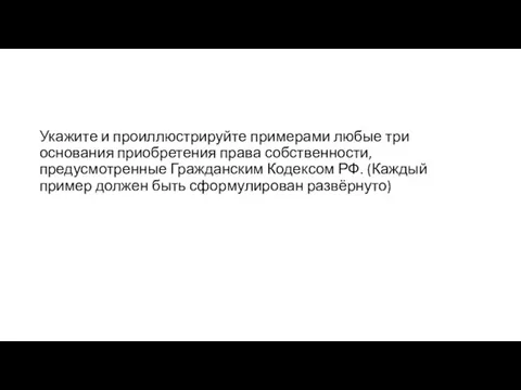 Укажите и проиллюстрируйте примерами любые три основания приобретения права собственности, предусмотренные