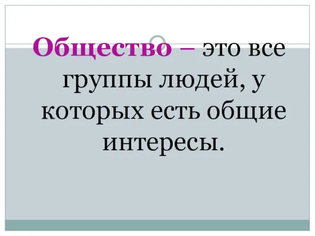 Общество – это все группы людей, у которых есть общие интересы.