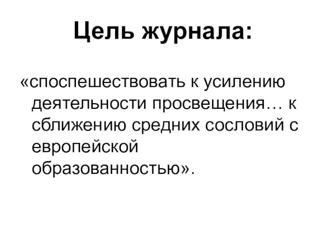 Цель журнала: «споспешествовать к усилению деятельности просвещения… к сближению средних сословий с европейской образованностью».