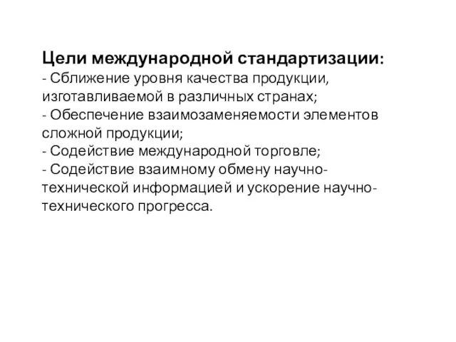 Цели международной стандартизации: - Сближение уровня качества продукции, изготавливаемой в различных