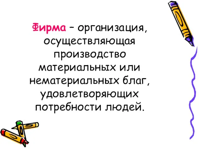 Фирма – организация, осуществляющая производство материальных или нематериальных благ, удовлетворяющих потребности людей.