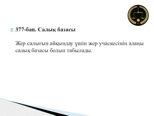 377-бап. Салық базасы Жер салығын айқындау үшін жер учаскесінің алаңы салық базасы болып табылады.