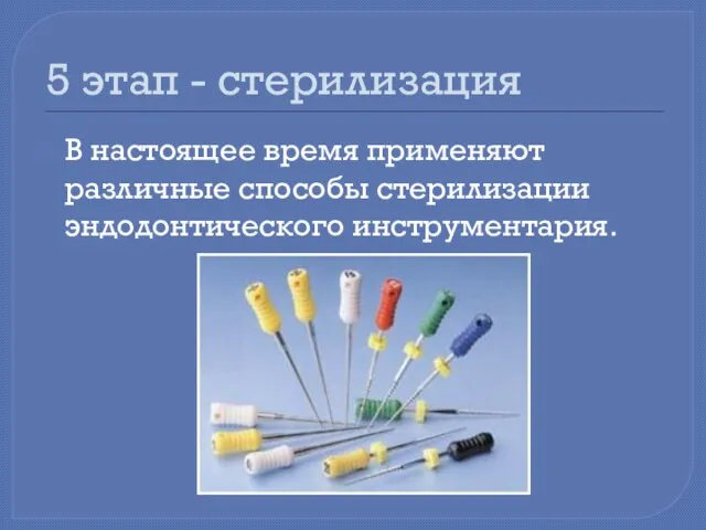 5 этап - стерилизация В настоящее время применяют различные способы стерилизации эндодонтического инструментария.