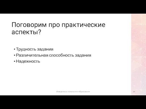 Поговорим про практические аспекты? Трудность задания Различительная способность задания Надежность Измерения в психологии и образовании