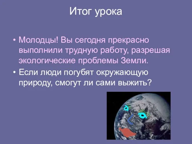 Итог урока Молодцы! Вы сегодня прекрасно выполнили трудную работу, разрешая экологические