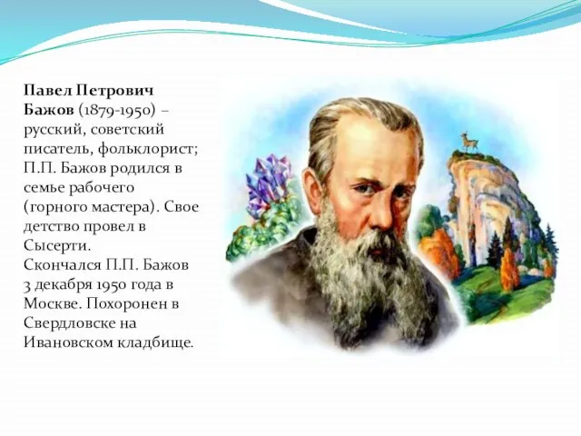 Павел Петрович Бажов (1879-1950) – русский, советский писатель, фольклорист; П.П. Бажов