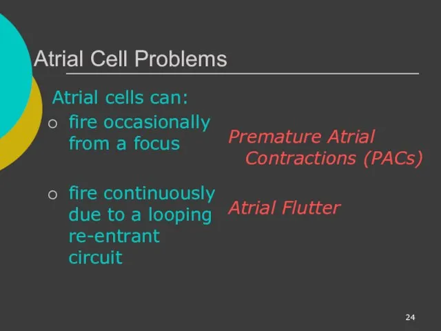 Atrial Cell Problems Atrial cells can: fire occasionally from a focus