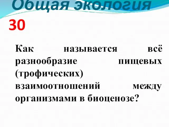 Общая экология 30 Как называется всё разнообразие пищевых (трофических) взаимоотношений между организмами в биоценозе?