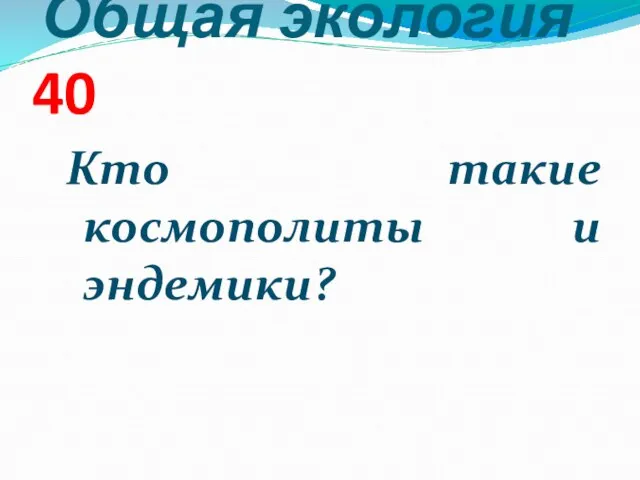 Общая экология 40 Кто такие космополиты и эндемики?