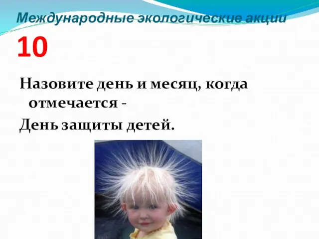 Международные экологические акции 10 Назовите день и месяц, когда отмечается - День защиты детей.