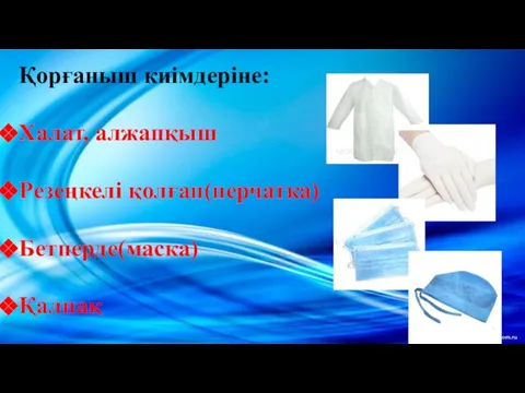 Қорғаныш киімдеріне: Халат, алжапқыш Резеңкелі қолғап(перчатка) Бетперде(маска) Қалпақ