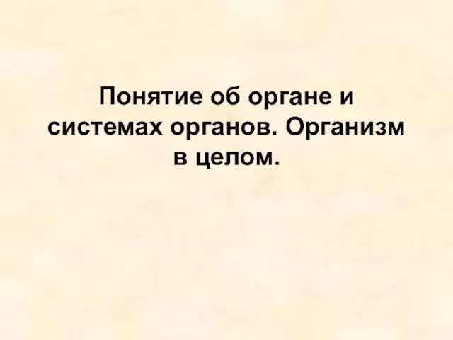 Понятие об органе и системах органов. Организм в целом.