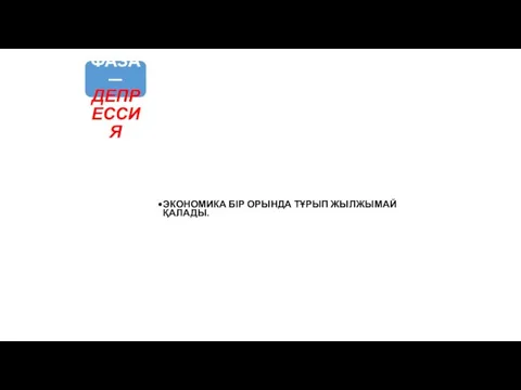 ҮШІНШІ ФАЗА — ДЕПРЕССИЯ ЭКОНОМИКА БІР ОРЫНДА ТҰРЫП ЖЫЛЖЫМАЙ ҚАЛАДЫ.