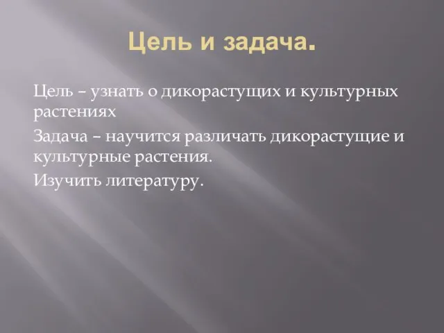 Цель и задача. Цель – узнать о дикорастущих и культурных растениях