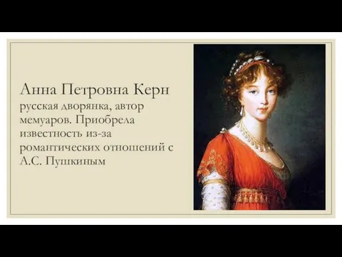 Анна Петровна Керн русская дворянка, автор мемуаров. Приобрела известность из-за романтических отношений с А.С. Пушкиным