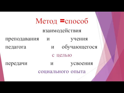 Метод =способ взаимодействия преподавания и учения педагога и обучающегося с целью передачи и усвоения социального опыта