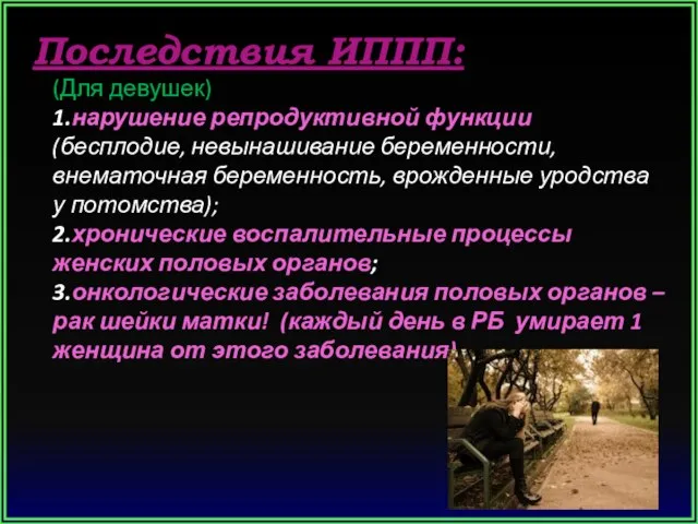 Последствия ИППП: (Для девушек) 1.нарушение репродуктивной функции (бесплодие, невынашивание беременности, внематочная