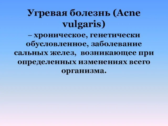 Угревая болезнь (Acne vulgaris) – хроническое, генетически обусловленное, заболевание сальных желез,