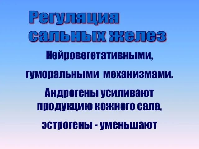 Регуляция сальных желез Нейровегетативными, гуморальными механизмами. Андрогены усиливают продукцию кожного сала, эстрогены - уменьшают