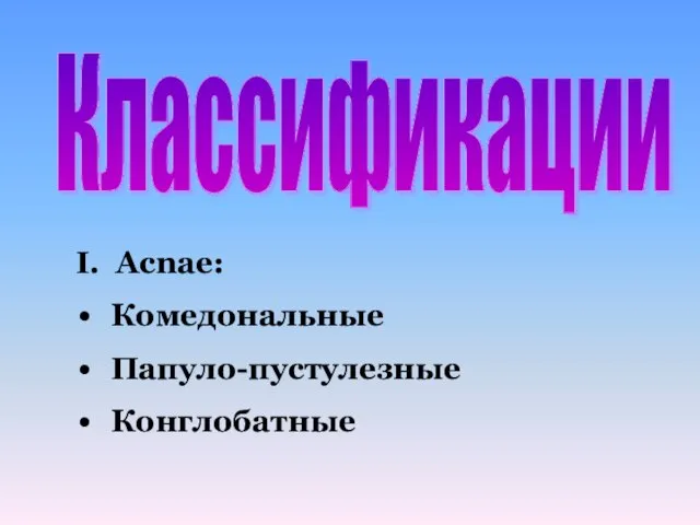 Классификации I. Acnae: Комедональные Папуло-пустулезные Конглобатные