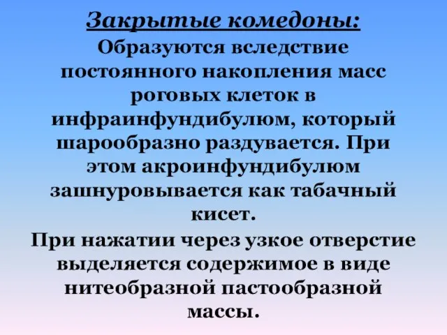 Закрытые комедоны: Образуются вследствие постоянного накопления масс роговых клеток в инфраинфундибулюм,