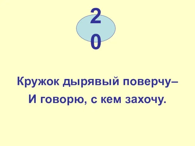 Кружок дырявый поверчу– И говорю, с кем захочу. 20