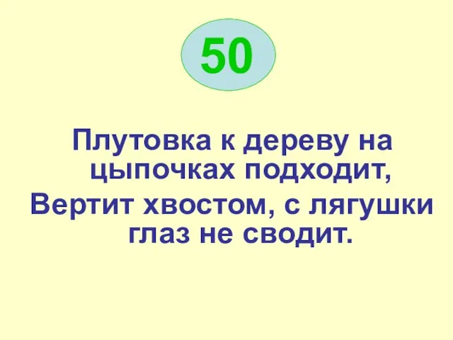 50 Плутовка к дереву на цыпочках подходит, Вертит хвостом, с лягушки глаз не сводит.