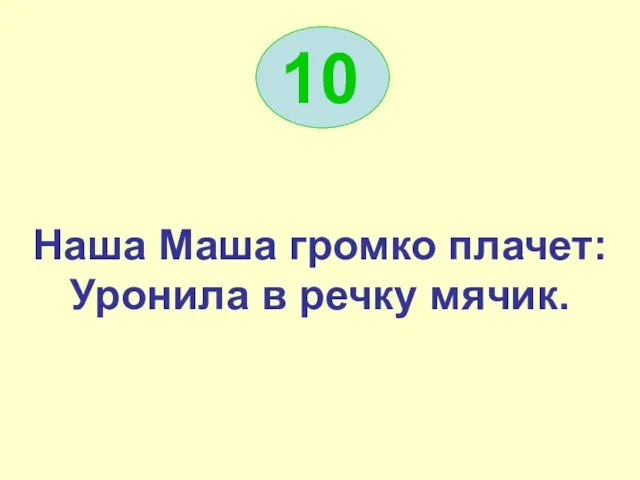 10 Наша Маша громко плачет: Уронила в речку мячик.