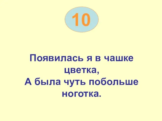 Появилась я в чашке цветка, А была чуть побольше ноготка. 10