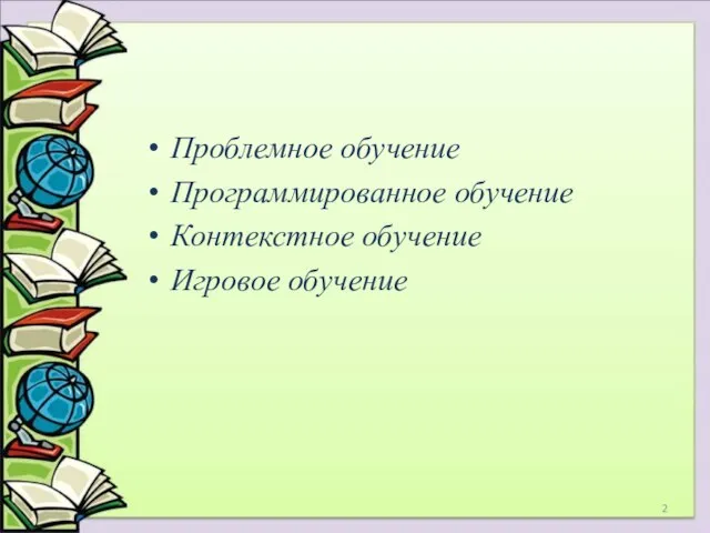 Проблемное обучение Программированное обучение Контекстное обучение Игровое обучение