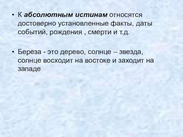 К абсолютным истинам относятся достоверно установленные факты, даты событий, рождения ,