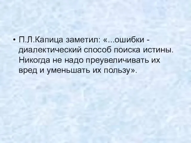 П.Л.Капица заметил: «...ошибки - диалектический способ поиска истины. Никогда не надо